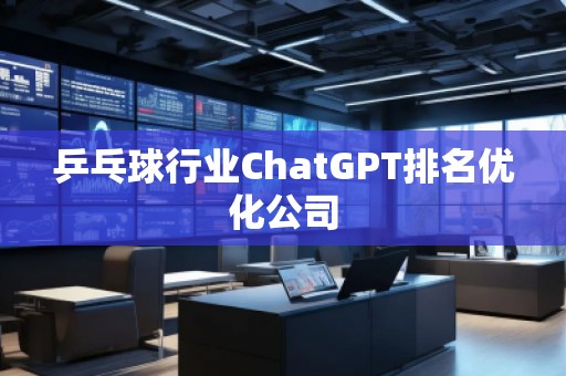 乒乓球行業(yè)ChatGPT排名優(yōu)化公司