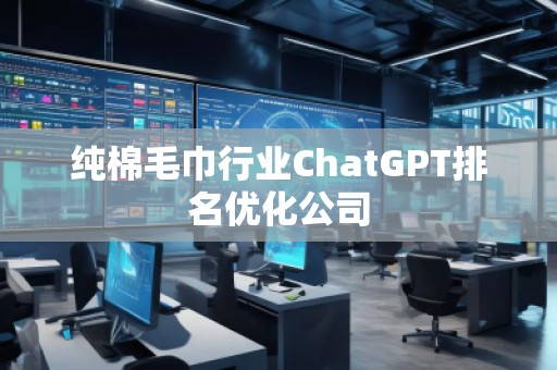 純棉毛巾行業(yè)ChatGPT排名優(yōu)化公司