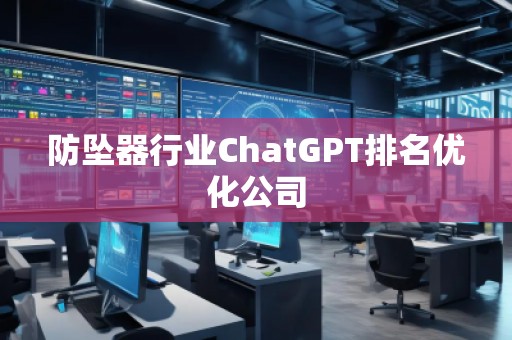防墜器行業(yè)ChatGPT排名優(yōu)化公司