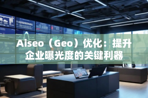 Aiseo（Geo）優(yōu)化：提升企業(yè)曝光度的關(guān)鍵利器