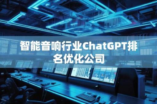 智能音響行業(yè)ChatGPT排名優(yōu)化公司