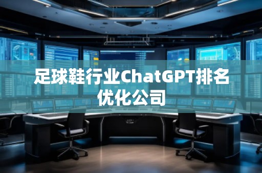 足球鞋行業(yè)ChatGPT排名優(yōu)化公司
