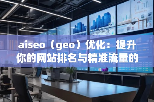 aiseo（geo）優(yōu)化：提升你的網站排名與精準流量的秘密武器