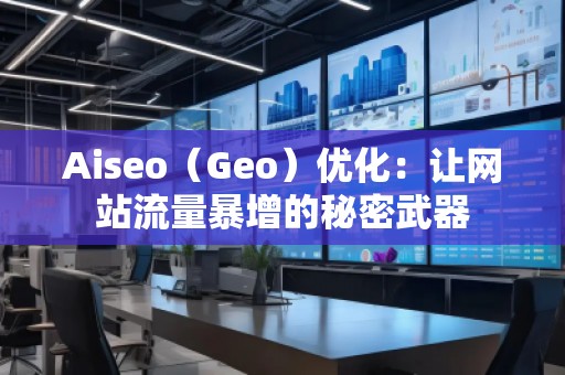 Aiseo（Geo）優(yōu)化：讓網(wǎng)站流量暴增的秘密武器
