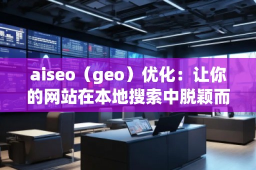 aiseo（geo）優(yōu)化：讓你的網站在本地搜索中脫穎而出