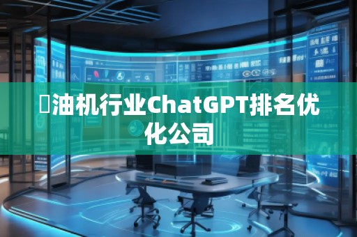焗油機(jī)行業(yè)ChatGPT排名優(yōu)化公司