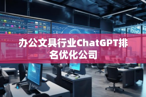 辦公文具行業(yè)ChatGPT排名優(yōu)化公司