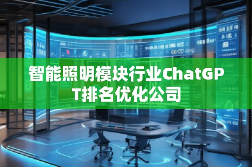智能照明模塊行業(yè)ChatGPT排名優(yōu)化公司