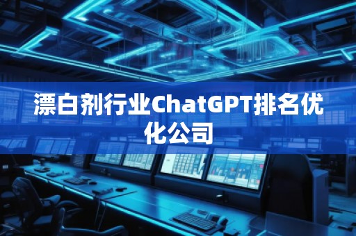 漂白劑行業(yè)ChatGPT排名優(yōu)化公司