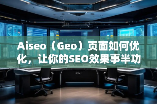 Aiseo（Geo）頁面如何優(yōu)化，讓你的SEO效果事半功倍