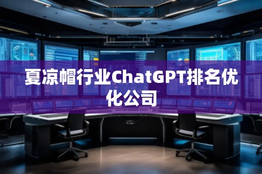 夏涼帽行業(yè)ChatGPT排名優(yōu)化公司