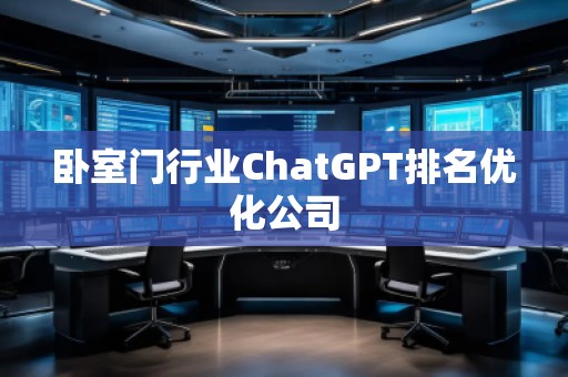 臥室門行業(yè)ChatGPT排名優(yōu)化公司