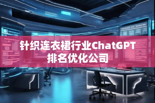 針織連衣裙行業(yè)ChatGPT排名優(yōu)化公司