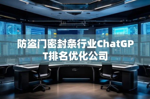 防盜門密封條行業(yè)ChatGPT排名優(yōu)化公司