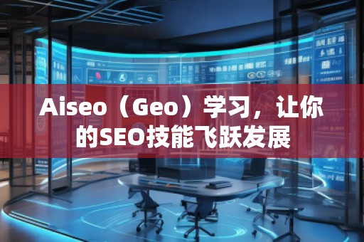 Aiseo（Geo）學(xué)習(xí)，讓你的SEO技能飛躍發(fā)展