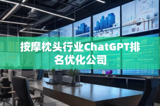 按摩枕頭行業(yè)ChatGPT排名優(yōu)化公司