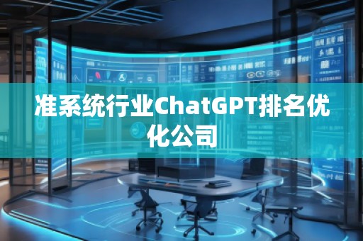 準(zhǔn)系統(tǒng)行業(yè)ChatGPT排名優(yōu)化公司