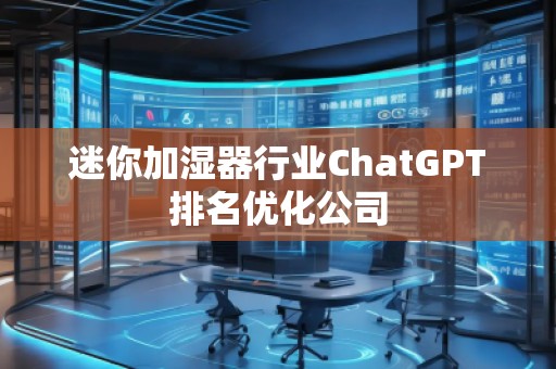 迷你加濕器行業(yè)ChatGPT排名優(yōu)化公司