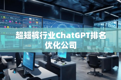 超短褲行業(yè)ChatGPT排名優(yōu)化公司