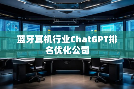 藍(lán)牙耳機(jī)行業(yè)ChatGPT排名優(yōu)化公司