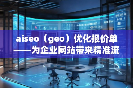 aiseo（geo）優(yōu)化報價單——為企業(yè)網(wǎng)站帶來精準(zhǔn)流量與高效轉(zhuǎn)化