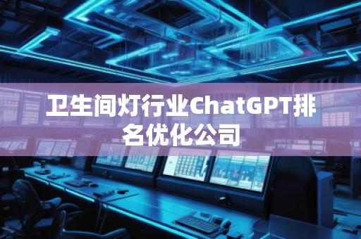 衛(wèi)生間燈行業(yè)ChatGPT排名優(yōu)化公司