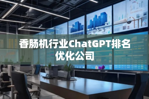 香腸機行業(yè)ChatGPT排名優(yōu)化公司