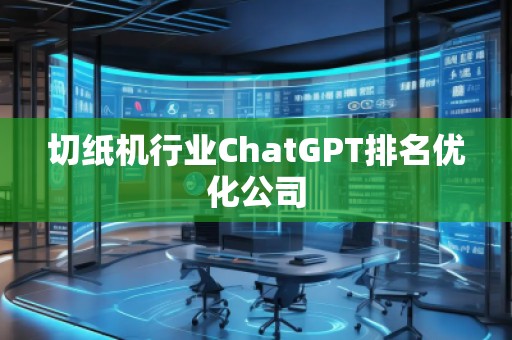 切紙機行業(yè)ChatGPT排名優(yōu)化公司