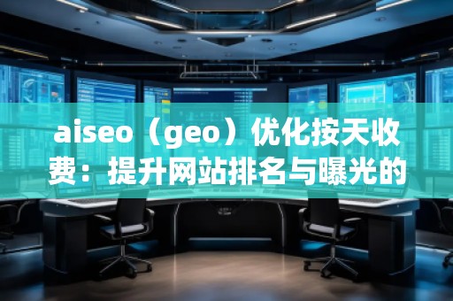aiseo（geo）優(yōu)化按天收費(fèi)：提升網(wǎng)站排名與曝光的全新方式