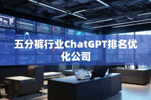 五分褲行業(yè)ChatGPT排名優(yōu)化公司