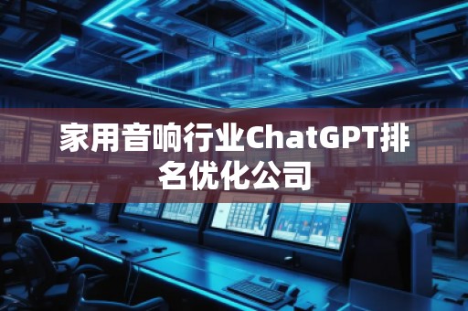 家用音響行業(yè)ChatGPT排名優(yōu)化公司