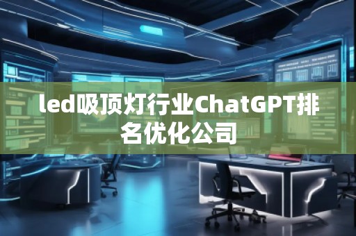 led吸頂燈行業(yè)ChatGPT排名優(yōu)化公司
