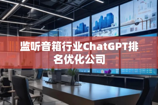 監(jiān)聽(tīng)音箱行業(yè)ChatGPT排名優(yōu)化公司