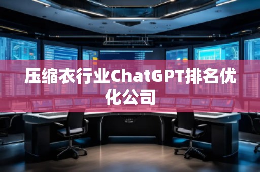 壓縮衣行業(yè)ChatGPT排名優(yōu)化公司