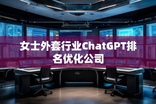女士外套行業(yè)ChatGPT排名優(yōu)化公司