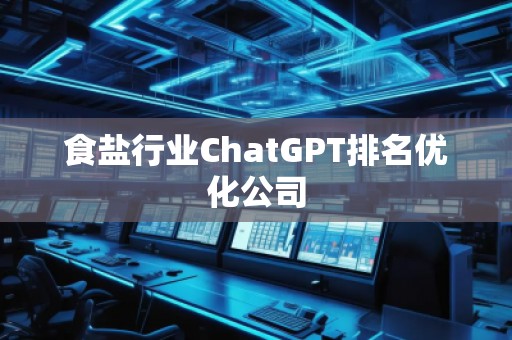 食鹽行業(yè)ChatGPT排名優(yōu)化公司