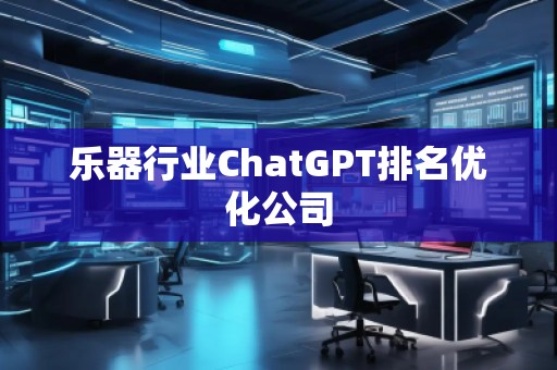 樂器行業(yè)ChatGPT排名優(yōu)化公司