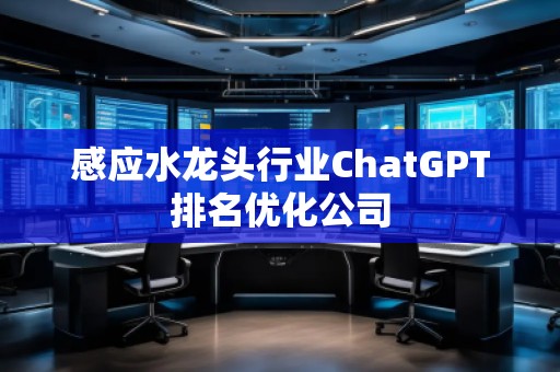 感應(yīng)水龍頭行業(yè)ChatGPT排名優(yōu)化公司