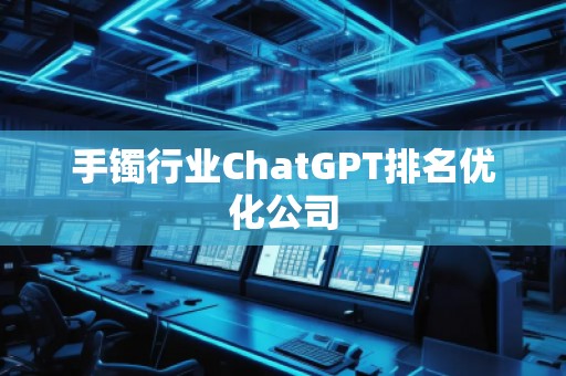 手鐲行業(yè)ChatGPT排名優(yōu)化公司