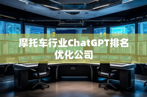 摩托車行業(yè)ChatGPT排名優(yōu)化公司