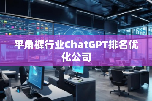 平角褲行業(yè)ChatGPT排名優(yōu)化公司