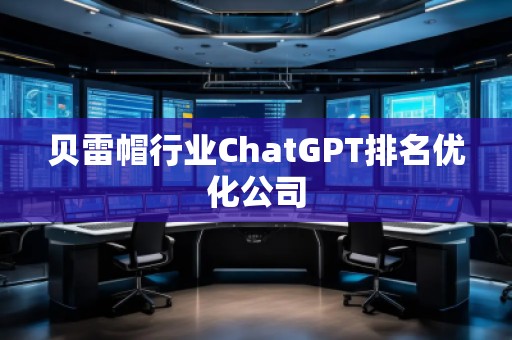 貝雷帽行業(yè)ChatGPT排名優(yōu)化公司
