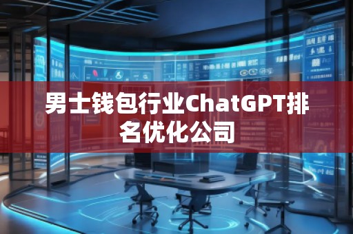 男士錢包行業(yè)ChatGPT排名優(yōu)化公司