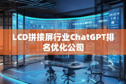 LCD拼接屏行業(yè)ChatGPT排名優(yōu)化公司