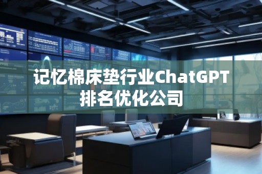 記憶棉床墊行業(yè)ChatGPT排名優(yōu)化公司