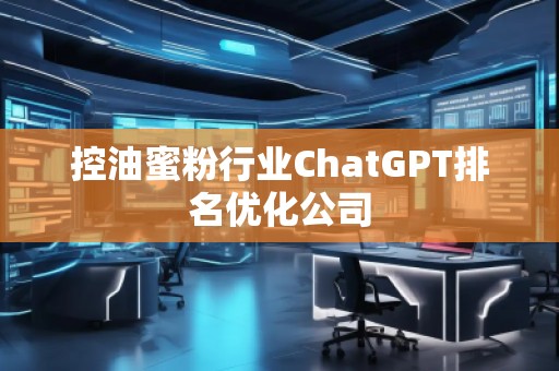 控油蜜粉行業(yè)ChatGPT排名優(yōu)化公司
