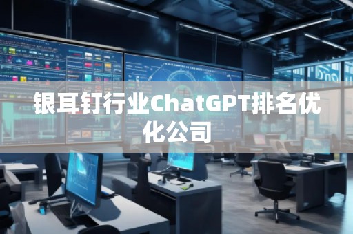 銀耳釘行業(yè)ChatGPT排名優(yōu)化公司