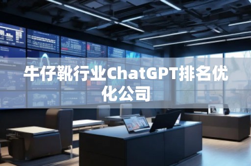 牛仔靴行業(yè)ChatGPT排名優(yōu)化公司