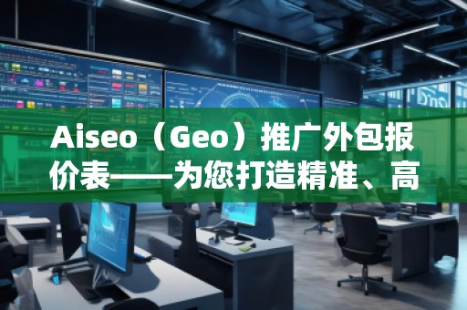 Aiseo（Geo）推廣外包報價表——為您打造精準、高效的網絡推廣方案