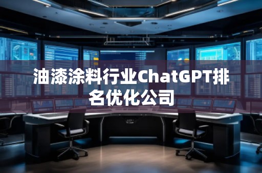 油漆涂料行業(yè)ChatGPT排名優(yōu)化公司